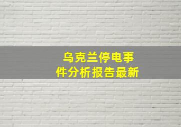 乌克兰停电事件分析报告最新