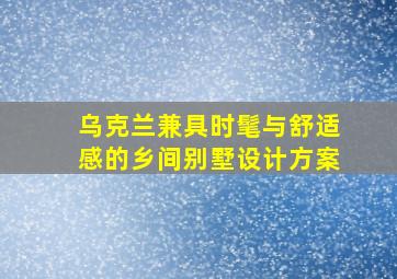 乌克兰兼具时髦与舒适感的乡间别墅设计方案