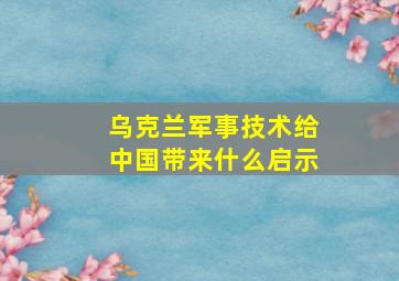 乌克兰军事技术给中国带来什么启示