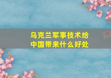 乌克兰军事技术给中国带来什么好处