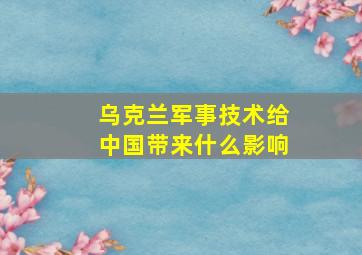 乌克兰军事技术给中国带来什么影响