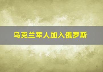 乌克兰军人加入俄罗斯