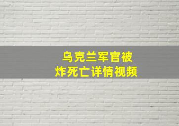 乌克兰军官被炸死亡详情视频