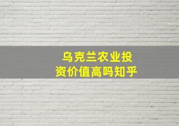 乌克兰农业投资价值高吗知乎