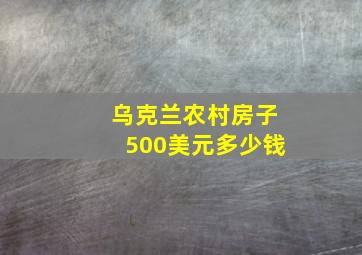 乌克兰农村房子500美元多少钱