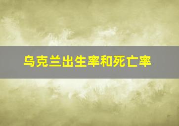 乌克兰出生率和死亡率