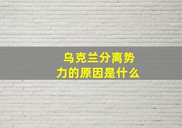 乌克兰分离势力的原因是什么