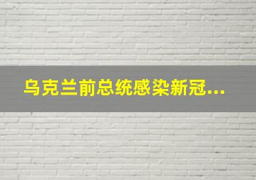 乌克兰前总统感染新冠...