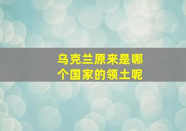 乌克兰原来是哪个国家的领土呢