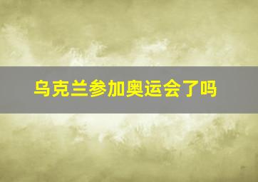 乌克兰参加奥运会了吗