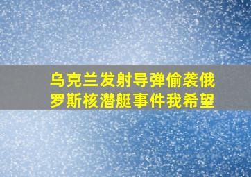 乌克兰发射导弹偷袭俄罗斯核潜艇事件我希望