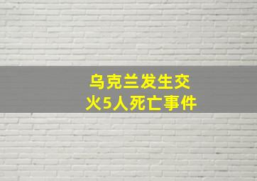 乌克兰发生交火5人死亡事件