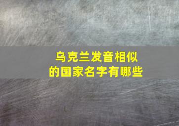 乌克兰发音相似的国家名字有哪些