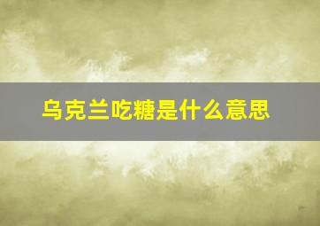 乌克兰吃糖是什么意思