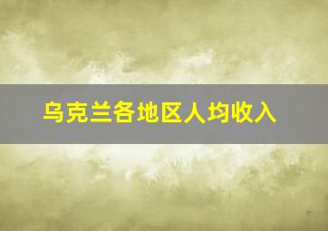 乌克兰各地区人均收入