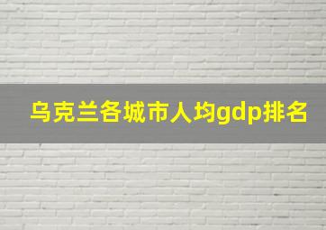 乌克兰各城市人均gdp排名