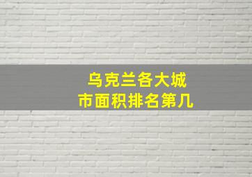 乌克兰各大城市面积排名第几