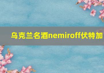 乌克兰名酒nemiroff伏特加