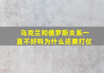 乌克兰和俄罗斯关系一直不好吗为什么还要打仗