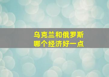 乌克兰和俄罗斯哪个经济好一点