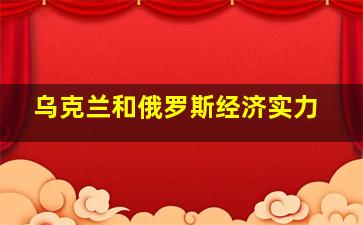 乌克兰和俄罗斯经济实力