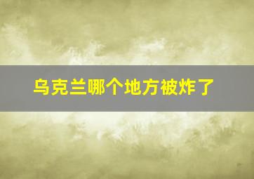 乌克兰哪个地方被炸了