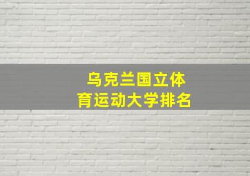 乌克兰国立体育运动大学排名