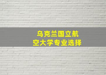 乌克兰国立航空大学专业选择