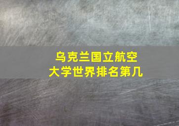 乌克兰国立航空大学世界排名第几