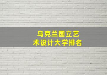 乌克兰国立艺术设计大学排名