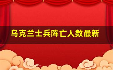 乌克兰士兵阵亡人数最新