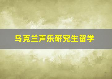 乌克兰声乐研究生留学