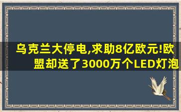 乌克兰大停电,求助8亿欧元!欧盟却送了3000万个LED灯泡