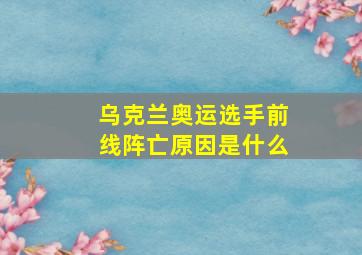 乌克兰奥运选手前线阵亡原因是什么