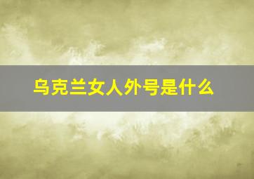 乌克兰女人外号是什么