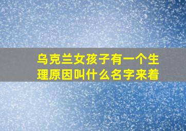 乌克兰女孩子有一个生理原因叫什么名字来着