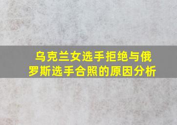 乌克兰女选手拒绝与俄罗斯选手合照的原因分析