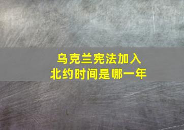 乌克兰宪法加入北约时间是哪一年