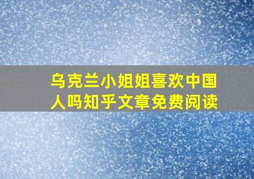 乌克兰小姐姐喜欢中国人吗知乎文章免费阅读