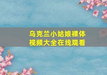 乌克兰小姑娘裸体视频大全在线观看