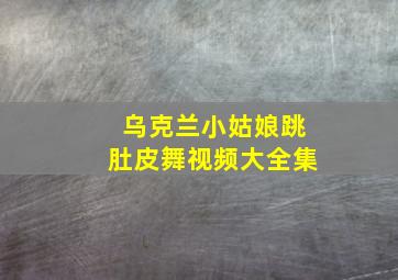 乌克兰小姑娘跳肚皮舞视频大全集