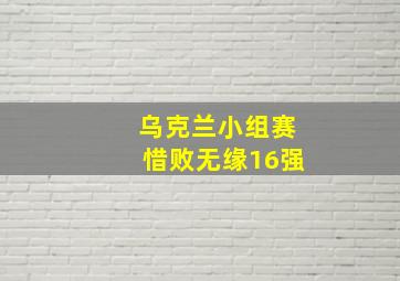 乌克兰小组赛惜败无缘16强