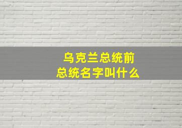 乌克兰总统前总统名字叫什么