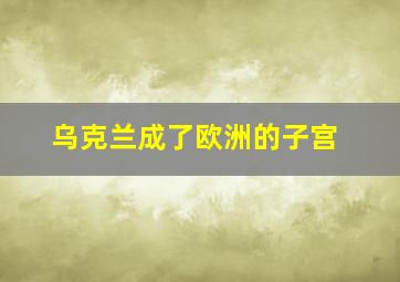 乌克兰成了欧洲的子宫