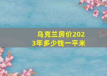 乌克兰房价2023年多少钱一平米