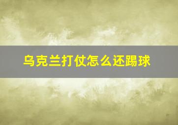 乌克兰打仗怎么还踢球