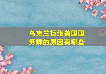 乌克兰拒绝美国国务卿的原因有哪些