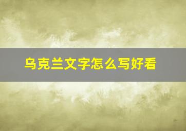 乌克兰文字怎么写好看