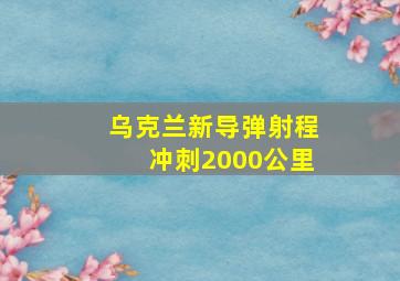 乌克兰新导弹射程冲刺2000公里