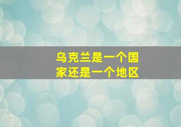 乌克兰是一个国家还是一个地区